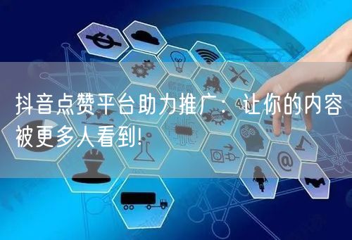 抖音点赞平台助力推广：让你的内容被更多人看到!
