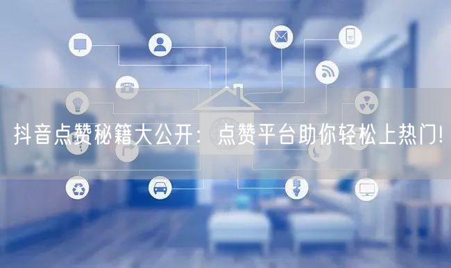 抖音点赞秘籍大公开：点赞平台助你轻松上热门!