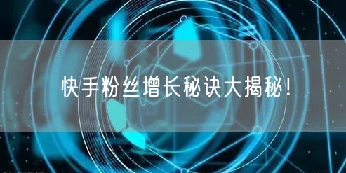 快手粉丝增长秘诀大揭秘！