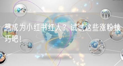 想成为小红书红人？试试这些涨粉技巧吧！