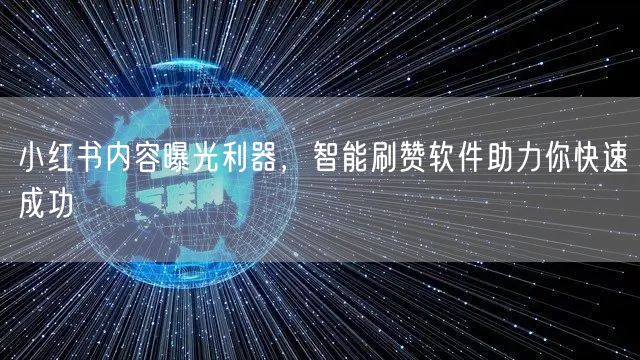 小红书内容曝光利器，智能刷赞软件助力你快速成功