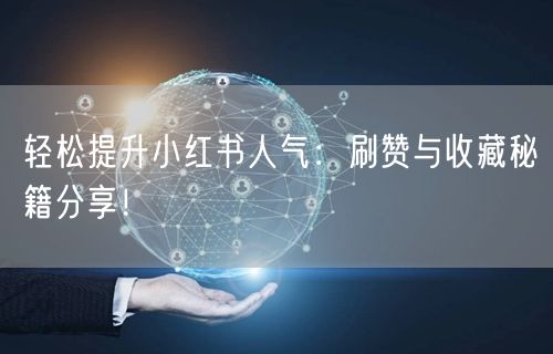 轻松提升小红书人气：刷赞与收藏秘籍分享！