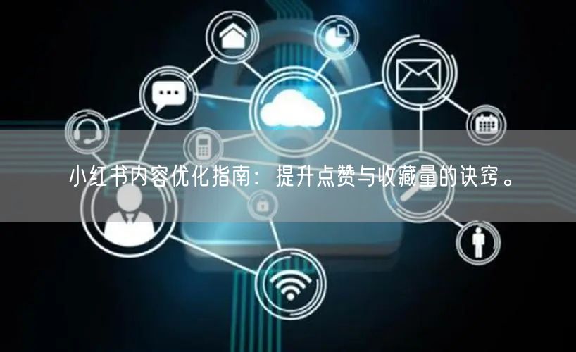 小红书内容优化指南：提升点赞与收藏量的诀窍。