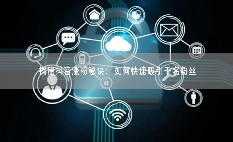 揭秘抖音涨粉秘诀：如何快速吸引千名粉丝