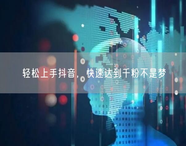 轻松上手抖音，快速达到千粉不是梦