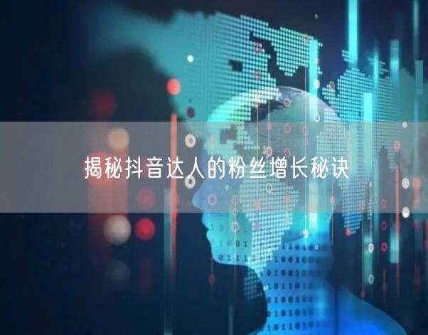 揭秘抖音达人的粉丝增长秘诀