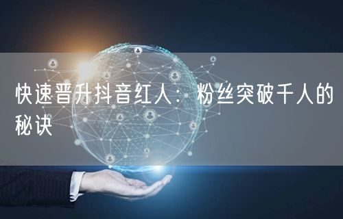 快速晋升抖音红人：粉丝突破千人的秘诀