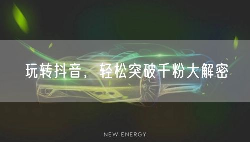 玩转抖音，轻松突破千粉大解密