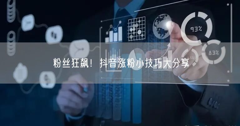 粉丝狂飙！抖音涨粉小技巧大分享