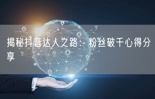 揭秘抖音达人之路：粉丝破千心得分享