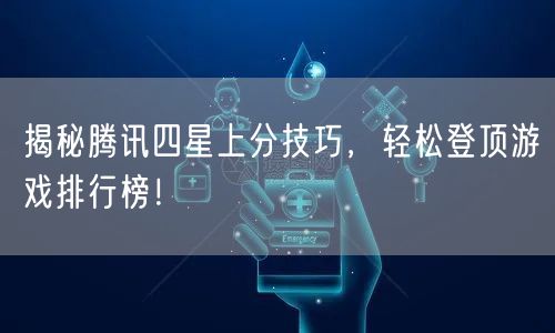 揭秘腾讯四星上分技巧，轻松登顶游戏排行榜！