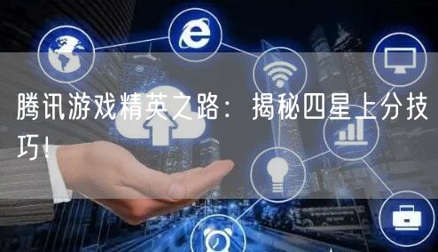 腾讯游戏精英之路：揭秘四星上分技巧！