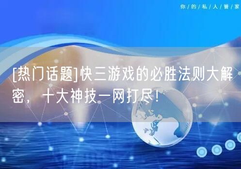 [热门话题]快三游戏的必胜法则大解密，十大神技一网打尽！