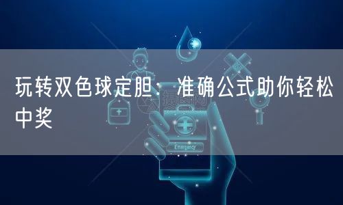 玩转双色球定胆：准确公式助你轻松中奖