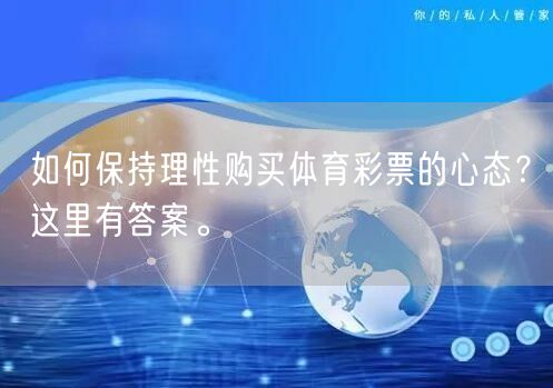 如何保持理性购买体育彩票的心态？这里有答案。