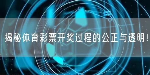 揭秘体育彩票开奖过程的公正与透明！