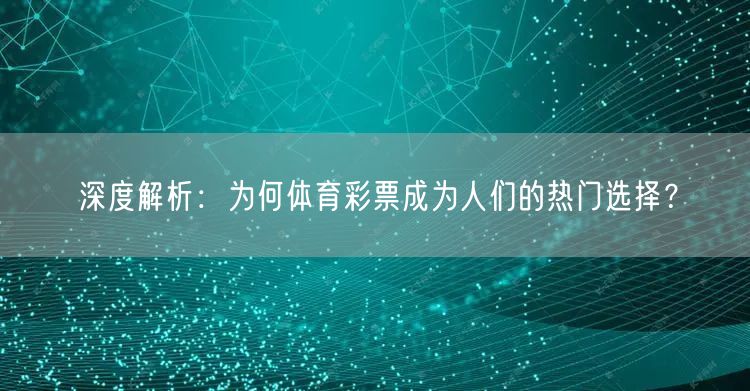 深度解析：为何体育彩票成为人们的热门选择？