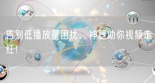 告别低播放量困扰，神器助你视频走红！