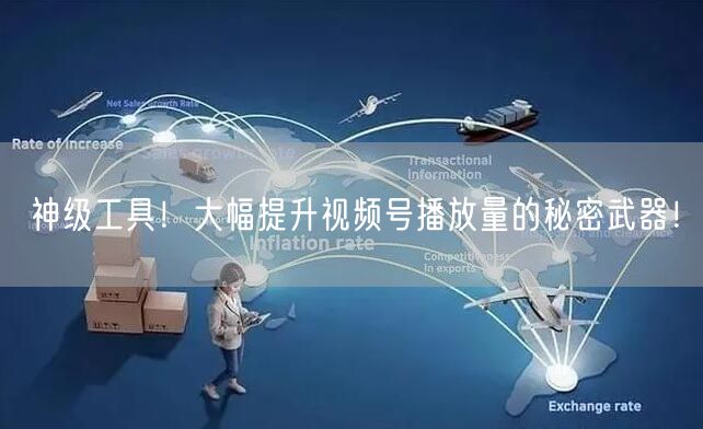 神级工具！大幅提升视频号播放量的秘密武器！