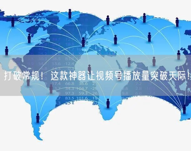 打破常规！这款神器让视频号播放量突破天际！