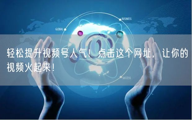 轻松提升视频号人气！点击这个网址，让你的视频火起来！