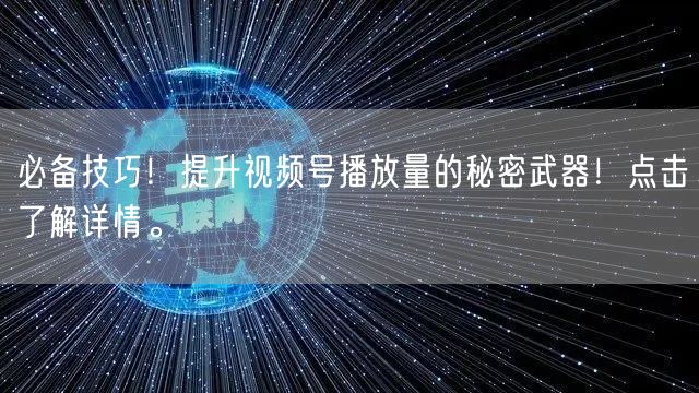 必备技巧！提升视频号播放量的秘密武器！点击了解详情。