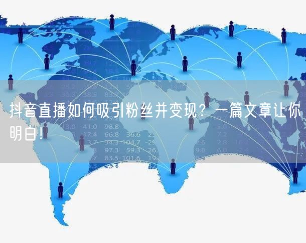 抖音直播如何吸引粉丝并变现？一篇文章让你明白！