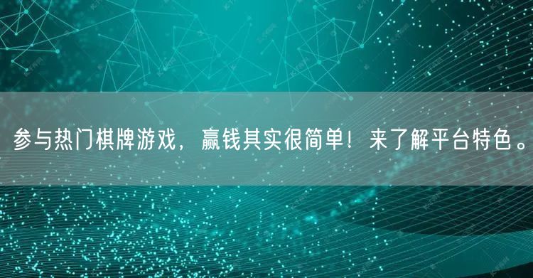 参与热门棋牌游戏，赢钱其实很简单！来了解平台特色。