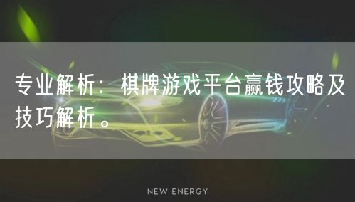 专业解析：棋牌游戏平台赢钱攻略及技巧解析。