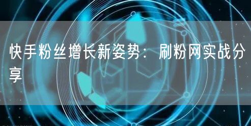 快手粉丝增长新姿势：刷粉网实战分享