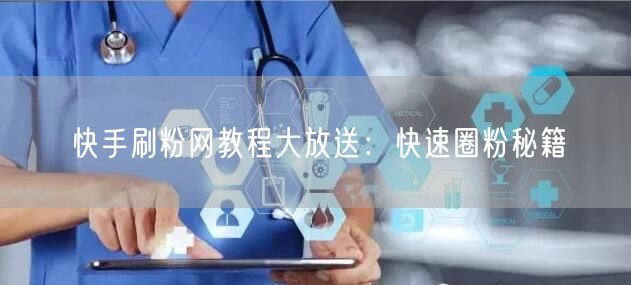 快手刷粉网教程大放送：快速圈粉秘籍