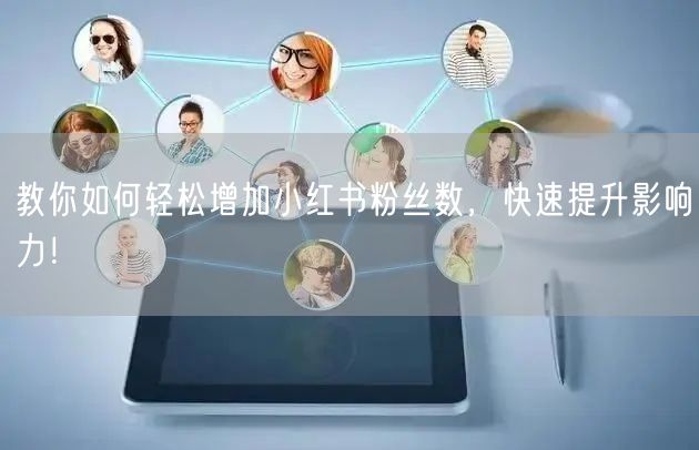 教你如何轻松增加小红书粉丝数，快速提升影响力！