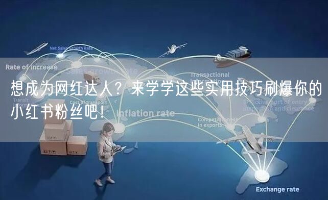 想成为网红达人？来学学这些实用技巧刷爆你的小红书粉丝吧！