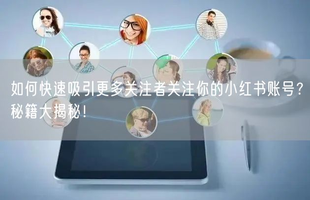 如何快速吸引更多关注者关注你的小红书账号？秘籍大揭秘！