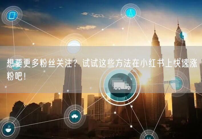 想要更多粉丝关注？试试这些方法在小红书上快速涨粉吧！