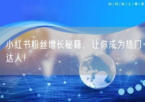 小红书粉丝增长秘籍，让你成为热门达人！