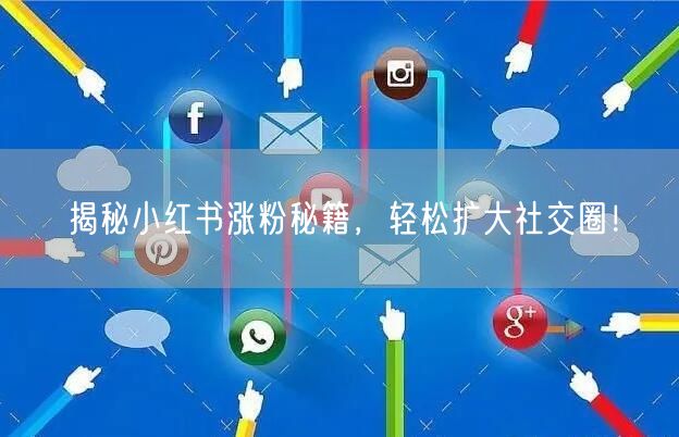 揭秘小红书涨粉秘籍，轻松扩大社交圈！