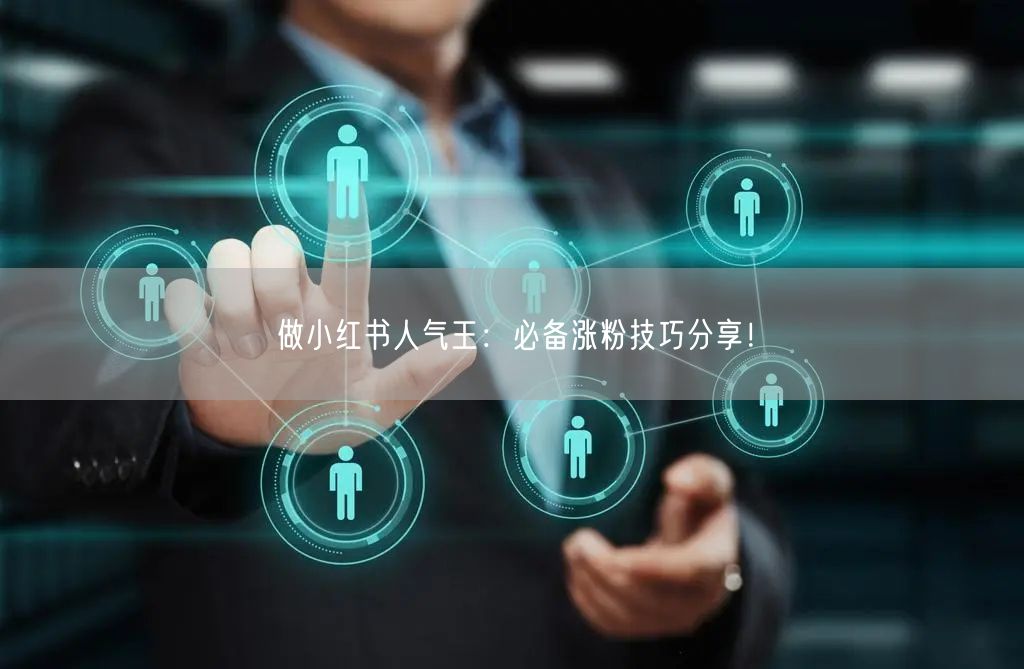做小红书人气王：必备涨粉技巧分享！