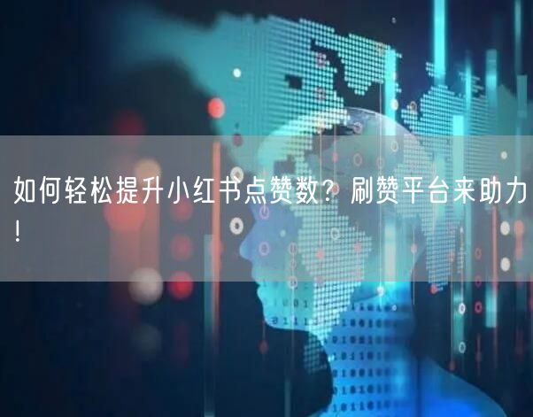 如何轻松提升小红书点赞数？刷赞平台来助力！