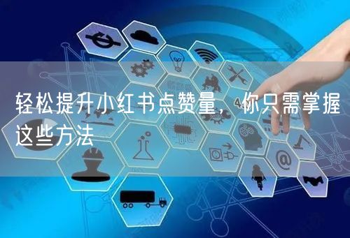 轻松提升小红书点赞量，你只需掌握这些方法