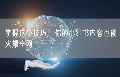 掌握这个技巧，你的小红书内容也能火爆全网