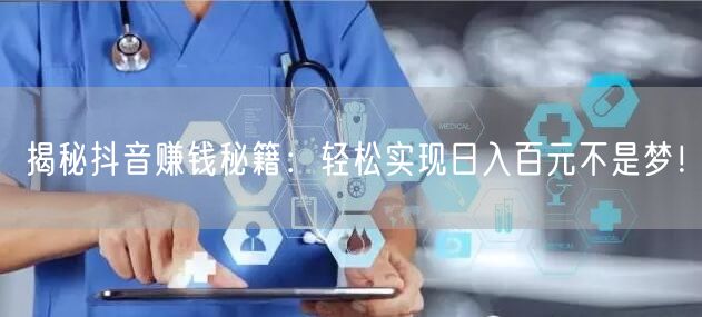 揭秘抖音赚钱秘籍：轻松实现日入百元不是梦！