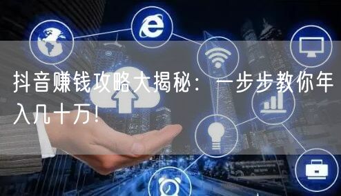 抖音赚钱攻略大揭秘：一步步教你年入几十万！