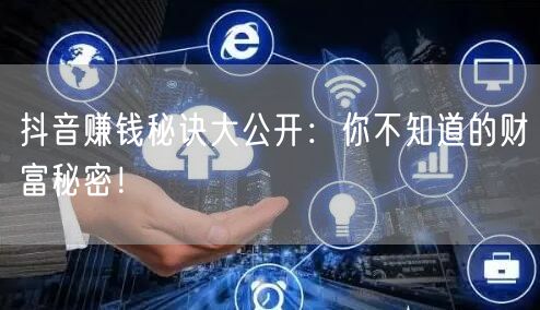 抖音赚钱秘诀大公开：你不知道的财富秘密！