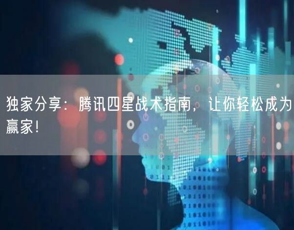 独家分享：腾讯四星战术指南，让你轻松成为赢家！