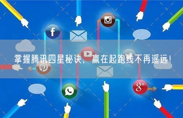 掌握腾讯四星秘诀，赢在起跑线不再遥远！