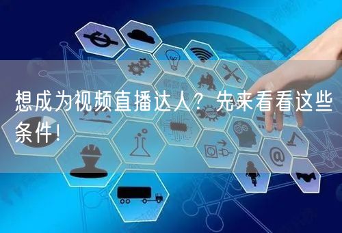 想成为视频直播达人？先来看看这些条件！