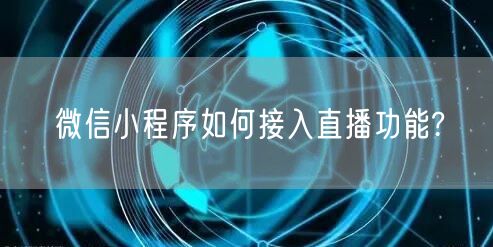 微信小程序如何接入直播功能?