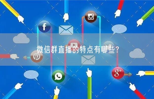 微信群直播的特点有哪些？