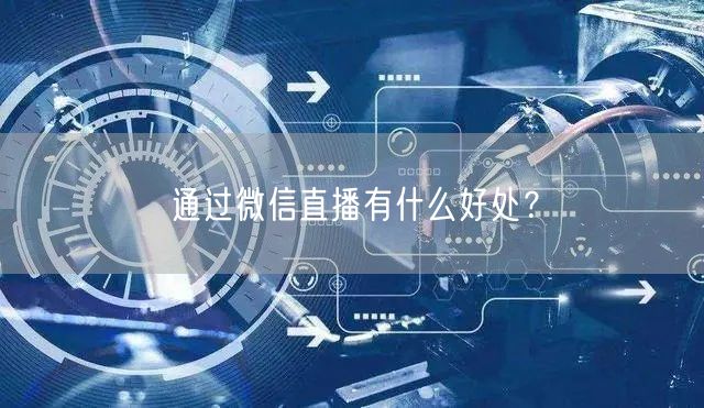 通过微信直播有什么好处？
